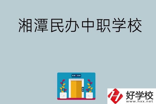 湘潭有哪些好的民辦中職學(xué)校？