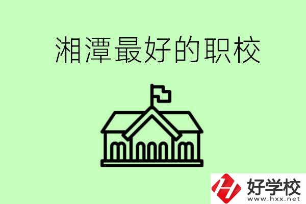湘潭最好的職校是哪所？可以學哪些專業(yè)？