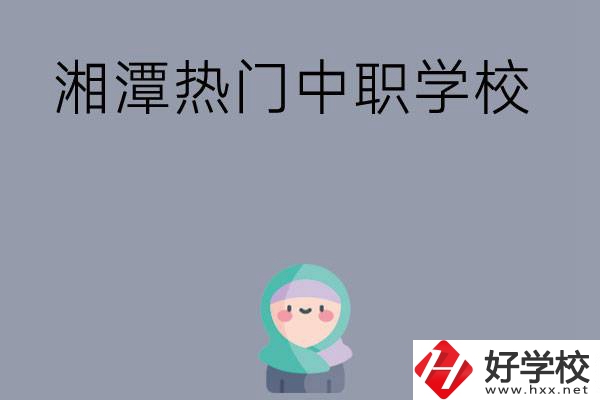 湘潭有哪些熱門的中職學(xué)校？