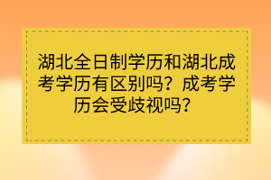 湖北全日制學(xué)歷和湖北成考學(xué)歷有區(qū)別嗎？成考學(xué)歷會(huì)受歧視嗎？