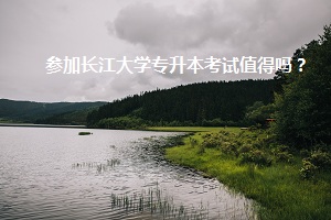 參加長江大學(xué)專升本考試值得嗎？