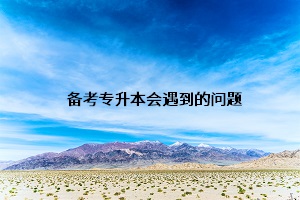 備考專升本會(huì)遇到的問(wèn)題
