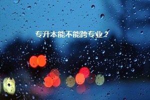 專升本能不能跨專業(yè)？