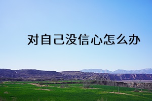 對(duì)自己沒信心怎么辦