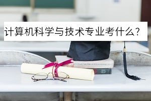 計算機科學(xué)與技術(shù)專業(yè)考什么？