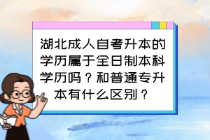 湖北成人自考升本的學歷屬于全日制本科學歷嗎？和普通專升本有什么區(qū)別？