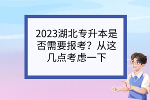 2023湖北專升本是否需要報考？從這幾點(diǎn)考慮一下
