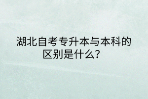 湖北自考專升本與本科的區(qū)別是什么？